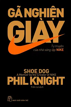 Gã Nghiện Giày - Tự Truyện Của Nhà Sáng Lập NIKE