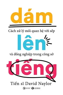 Dám Lên Tiếng - Cách Xử Lý Mối Quan Hệ Với Sếp Và Đồng Nghiệp Trong Công Sở