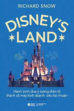 Disney's Land - Hành Trình Đưa Ý Tưởng Điên Rồ Thành Cỗ Máy Kinh Doanh Siêu Lợi Nhuận 
